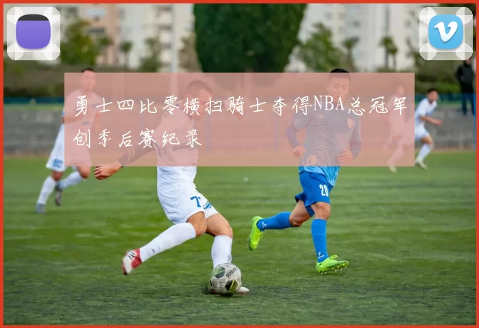 勇士四比零横扫骑士夺得NBA总冠军创季后赛纪录