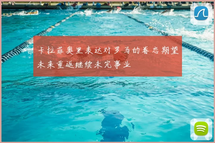 卡拉菲奥里表达对罗马的眷恋期望未来重返继续未完事业