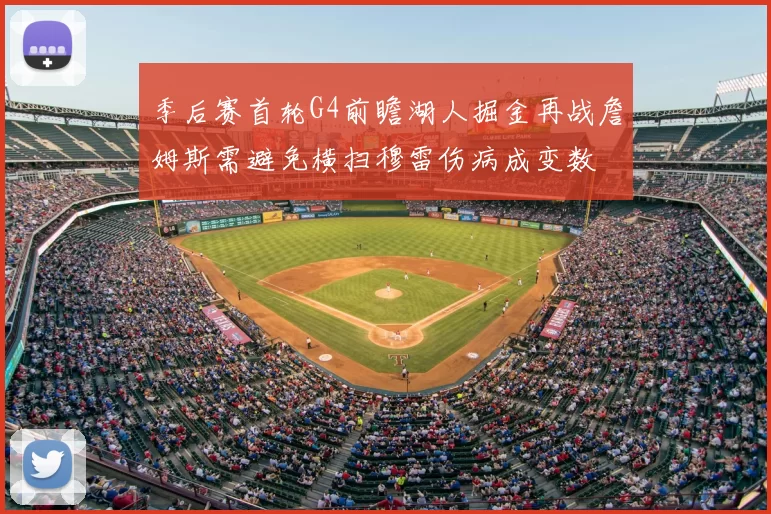 季后赛首轮G4前瞻湖人掘金再战詹姆斯需避免横扫穆雷伤病成变数