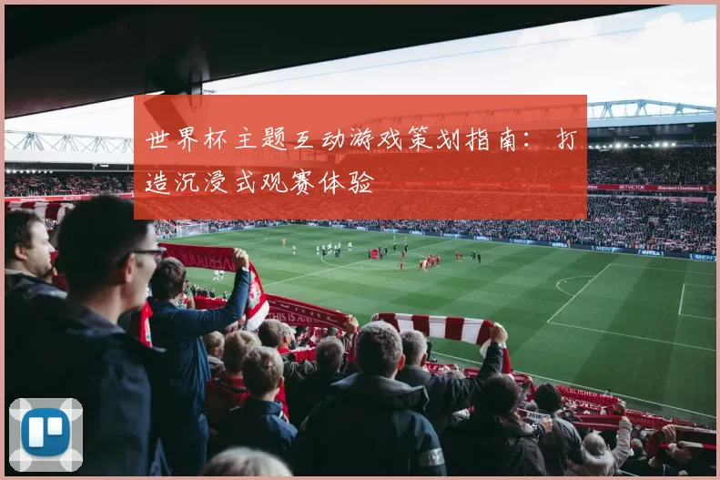 世界杯主题互动游戏策划指南：打造沉浸式观赛体验