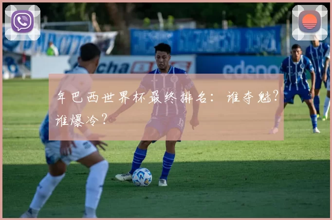 年巴西世界杯最终排名：谁夺魁？谁爆冷？