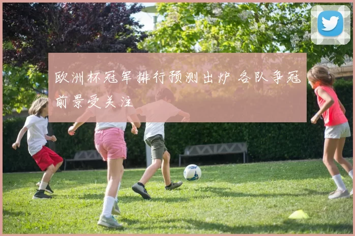 欧洲杯冠军排行预测出炉 各队争冠前景受关注