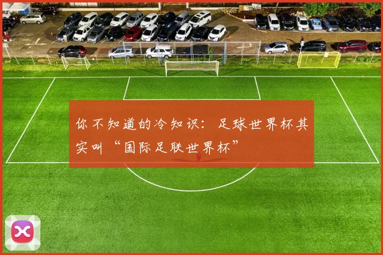 你不知道的冷知识:足球世界杯其实叫“国际足联世界杯”