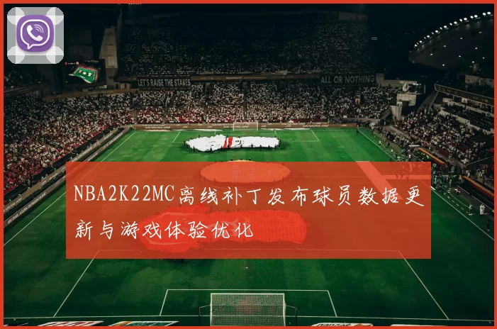 NBA2K22MC离线补丁发布球员数据更新与游戏体验优化