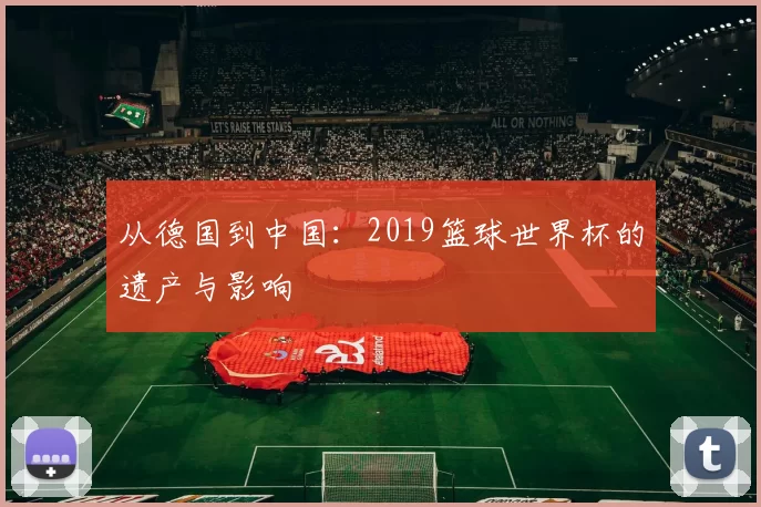 从德国到中国:2019篮球世界杯的遗产与影响