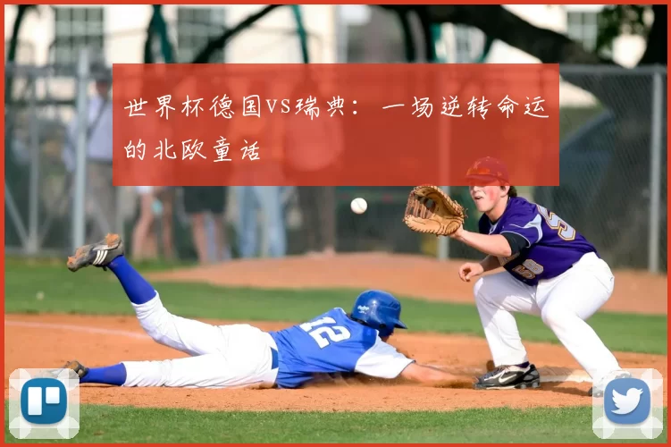 世界杯德国vs瑞典：一场逆转命运的北欧童话
