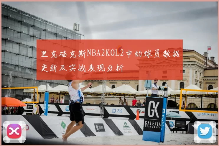 里克福克斯NBA2KOL2中的球员数据更新及实战表现分析