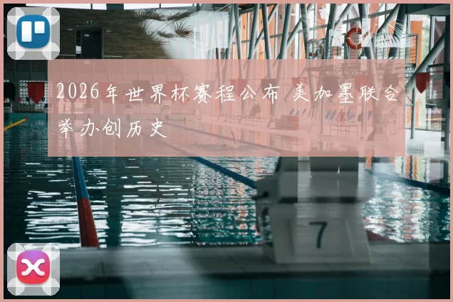 2026年世界杯赛程公布 美加墨联合举办创历史