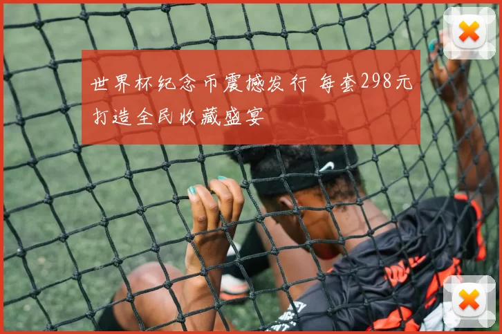 世界杯纪念币震撼发行 每套298元打造全民收藏盛宴