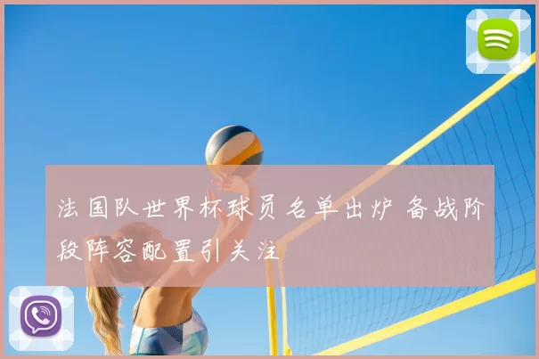 法国队世界杯球员名单出炉 备战阶段阵容配置引关注