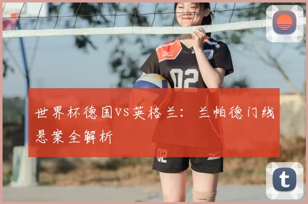 世界杯德国vs英格兰:兰帕德门线悬案全解析