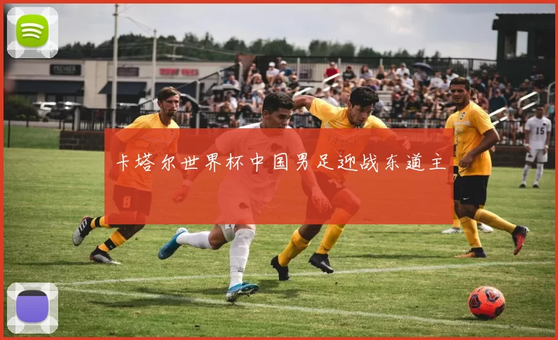 卡塔尔世界杯中国男足迎战东道主