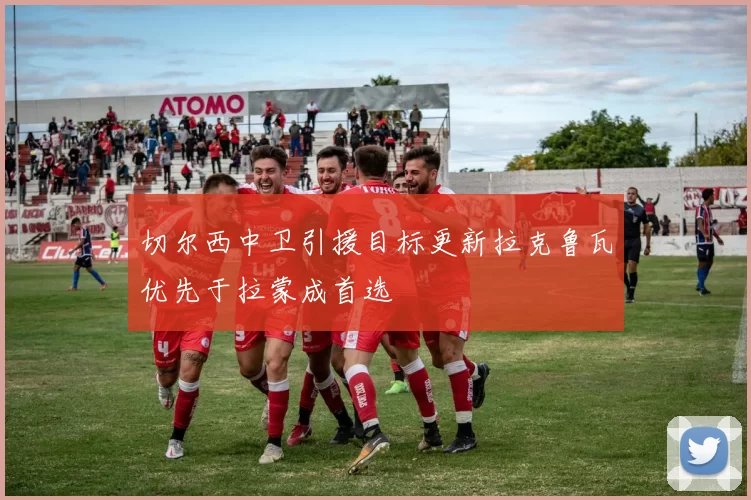 切尔西中卫引援目标更新拉克鲁瓦优先于拉蒙成首选