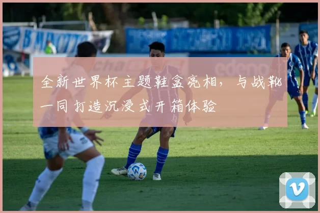 全新世界杯主题鞋盒亮相,与战靴一同打造沉浸式开箱体验