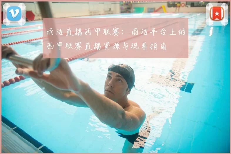 雨洁直播西甲联赛：雨洁平台上的西甲联赛直播资源与观看指南