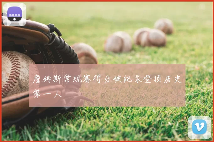 詹姆斯常规赛得分破纪录登顶历史第一人