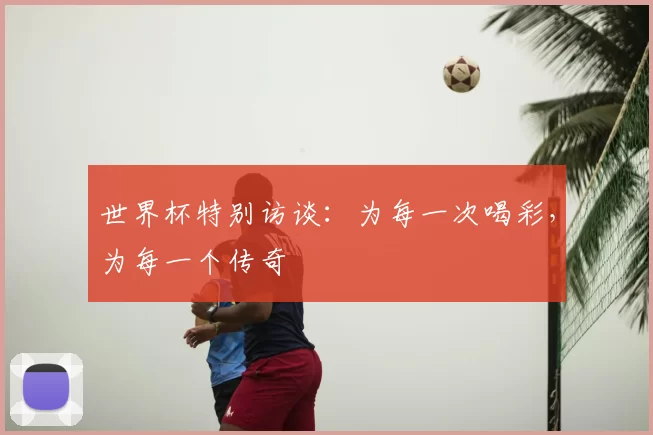 世界杯特别访谈:为每一次喝彩,为每一个传奇