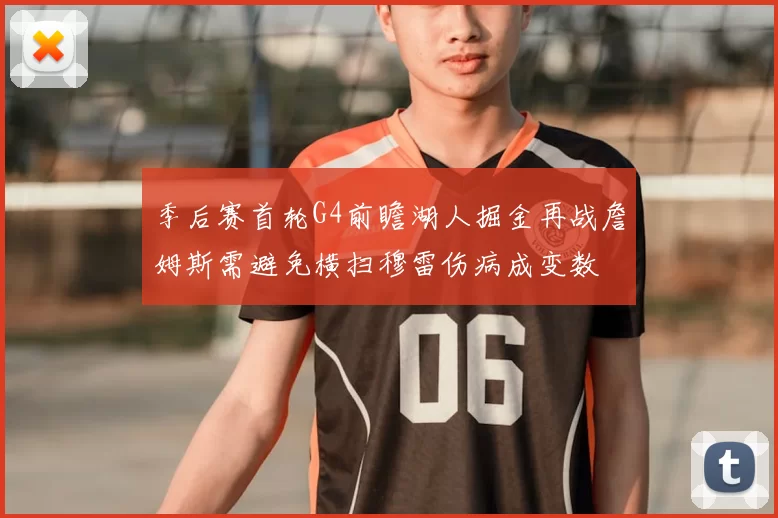 季后赛首轮G4前瞻湖人掘金再战詹姆斯需避免横扫穆雷伤病成变数