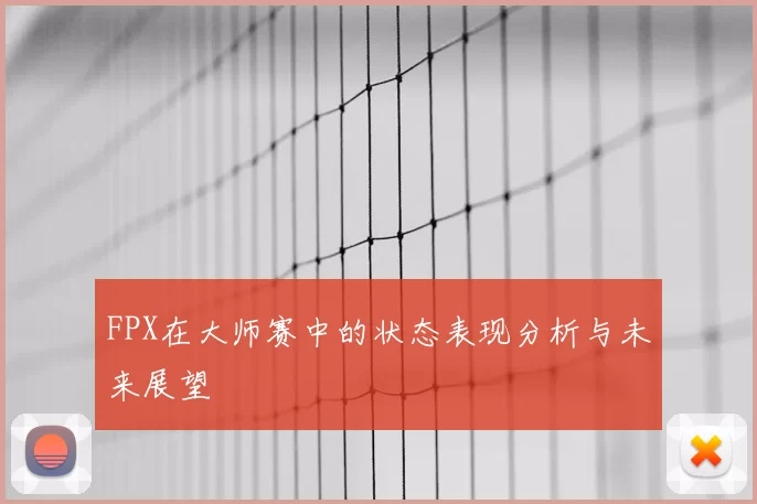 FPX在大师赛中的状态表现分析与未来展望