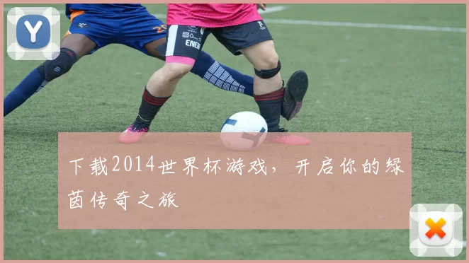 下载2014世界杯游戏,开启你的绿茵传奇之旅