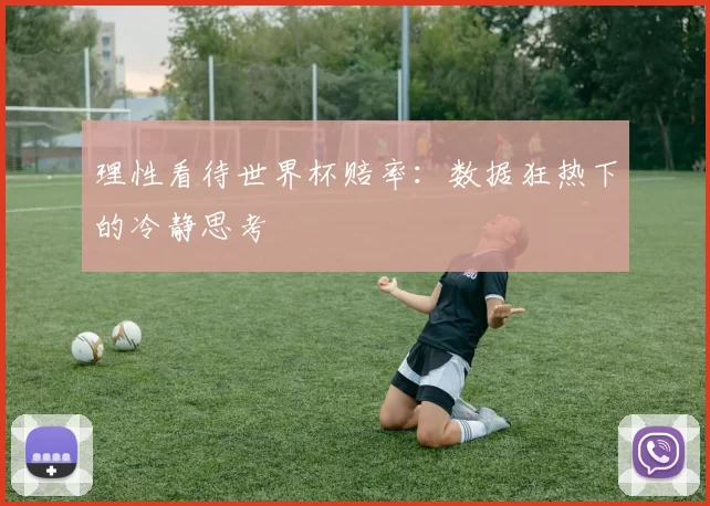 理性看待世界杯赔率:数据狂热下的冷静思考