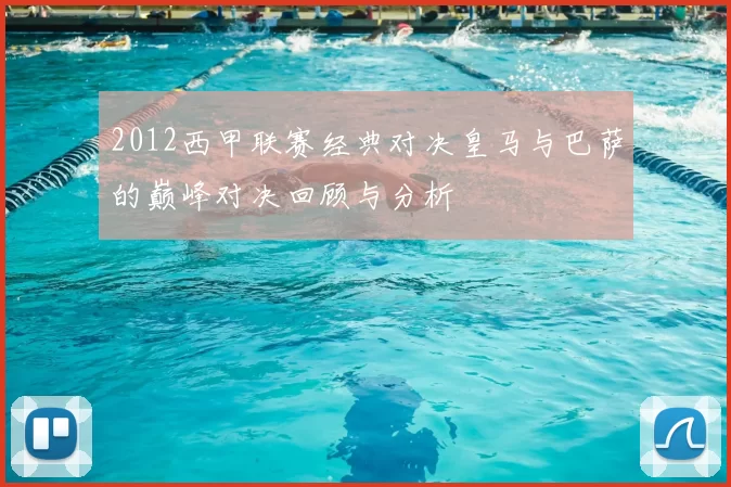 2012西甲联赛经典对决皇马与巴萨的巅峰对决回顾与分析