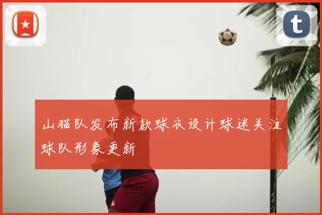 山猫队发布新款球衣设计球迷关注球队形象更新
