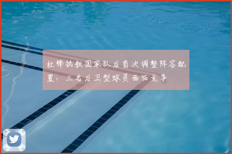 杜锋执教国家队后首次调整阵容配置，三名后卫型球员面临竞争