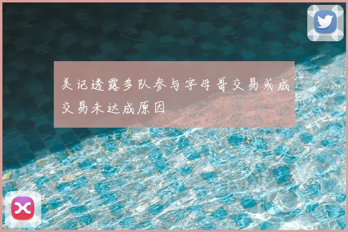 美记透露多队参与字母哥交易或成交易未达成原因