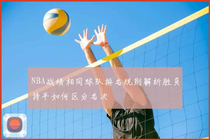 NBA战绩相同球队排名规则解析胜负持平如何区分名次