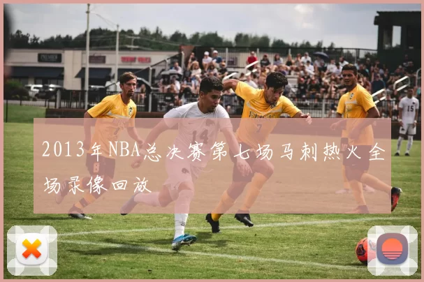 2013年NBA总决赛第七场马刺热火全场录像回放