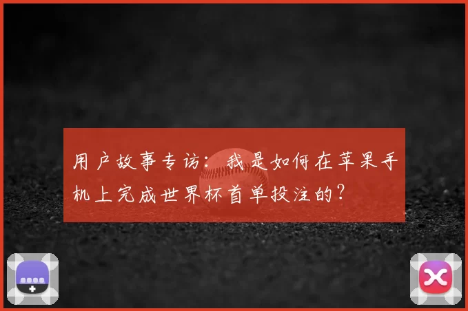 用户故事专访:我是如何在苹果手机上完成世界杯首单投注的?