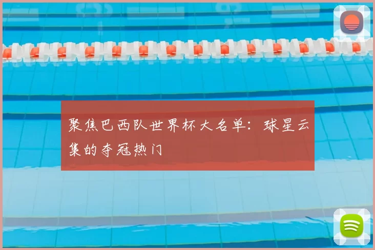 聚焦巴西队世界杯大名单:球星云集的夺冠热门