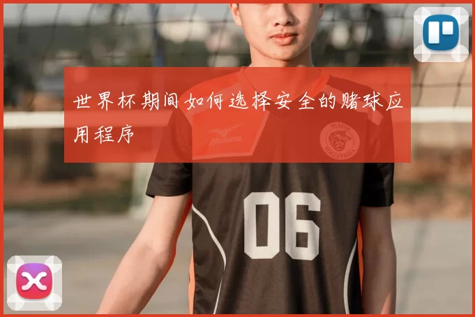 世界杯期间如何选择安全的赌球应用程序