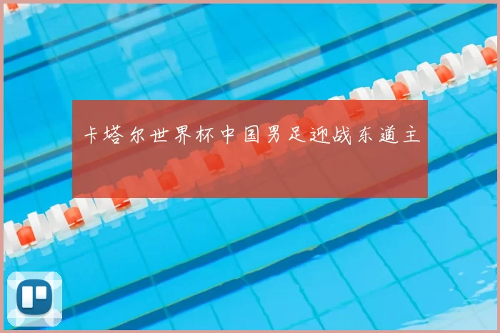 卡塔尔世界杯中国男足迎战东道主