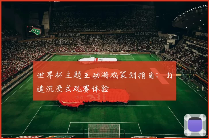 世界杯主题互动游戏策划指南：打造沉浸式观赛体验