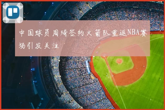 中国球员周琦签约火箭队重返NBA赛场引发关注