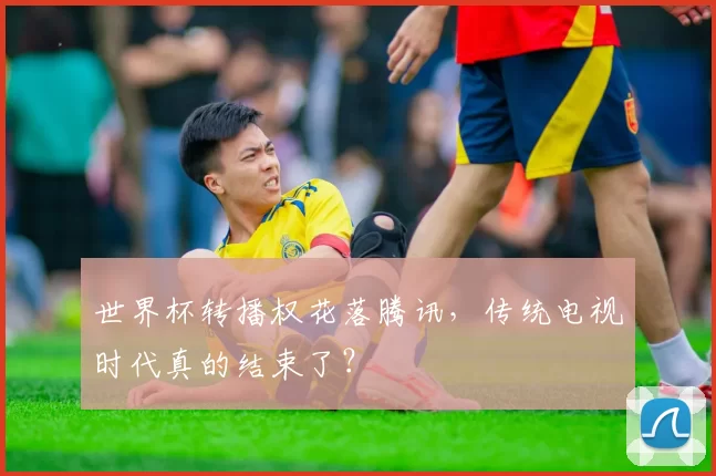 世界杯转播权花落腾讯,传统电视时代真的结束了?