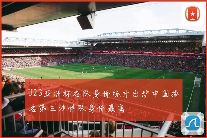 U23亚洲杯各队身价统计出炉中国排名第三沙特队身价最高