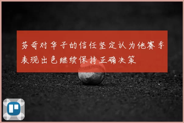 芬奇对华子的信任坚定认为他赛季表现出色继续保持正确决策