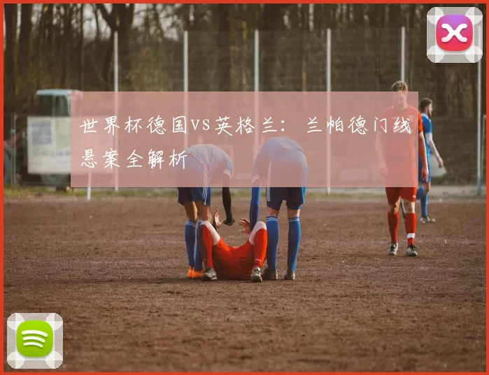世界杯德国vs英格兰:兰帕德门线悬案全解析
