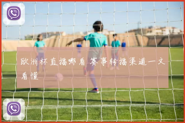 欧洲杯直播哪看 赛事转播渠道一文看懂