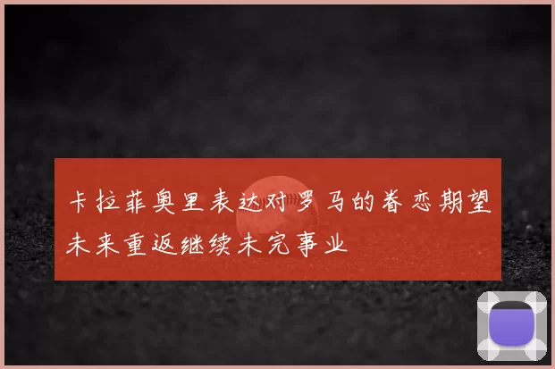 卡拉菲奥里表达对罗马的眷恋期望未来重返继续未完事业