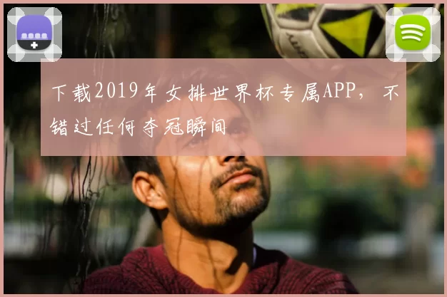 下载2019年女排世界杯专属APP,不错过任何夺冠瞬间