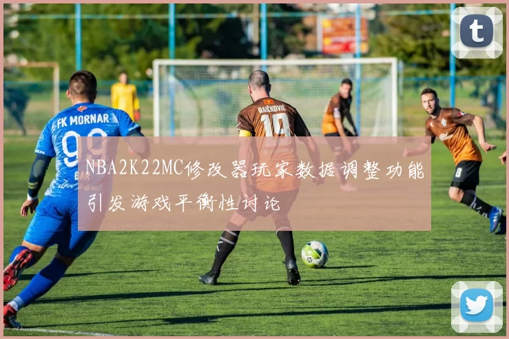 NBA2K22MC修改器玩家数据调整功能引发游戏平衡性讨论