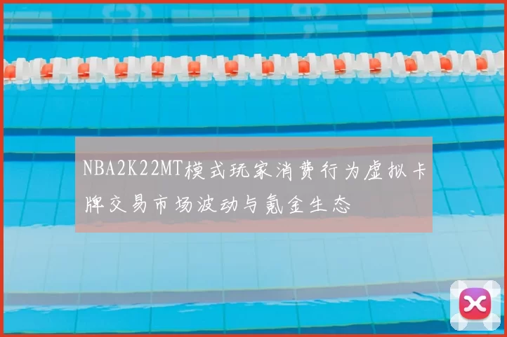 NBA2K22MT模式玩家消费行为虚拟卡牌交易市场波动与氪金生态