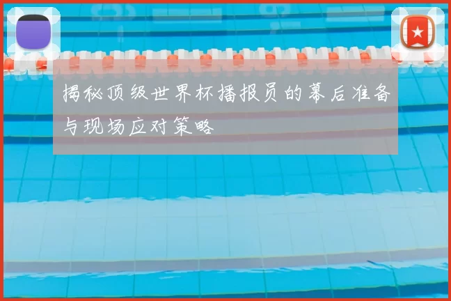 揭秘顶级世界杯播报员的幕后准备与现场应对策略