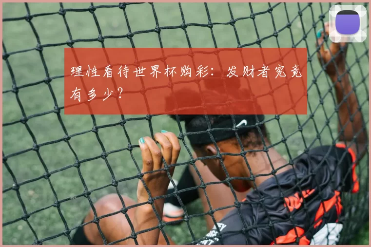 理性看待世界杯购彩:发财者究竟有多少?