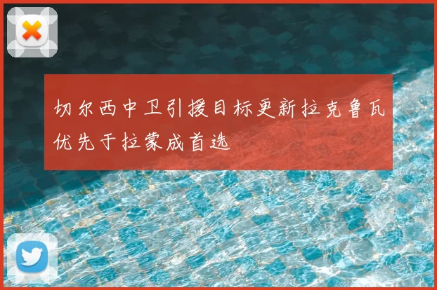切尔西中卫引援目标更新拉克鲁瓦优先于拉蒙成首选