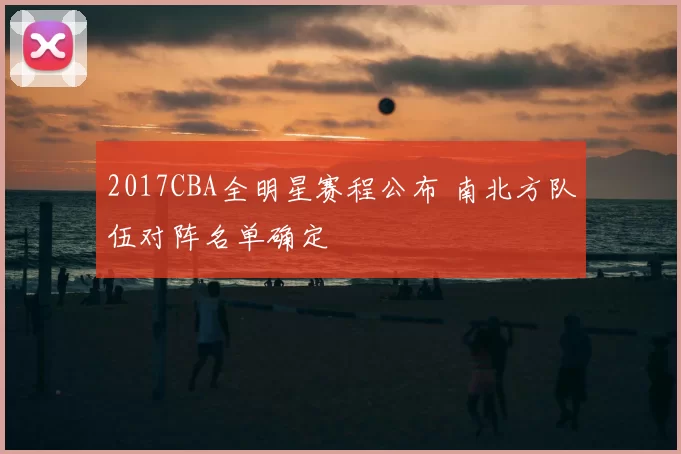 2017CBA全明星赛程公布 南北方队伍对阵名单确定